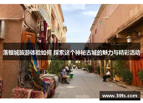 落银城旅游体验如何 探索这个神秘古城的魅力与精彩活动