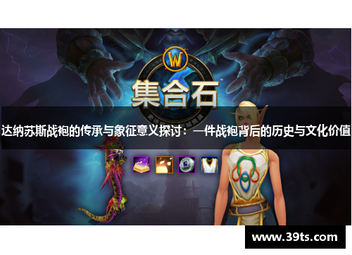 达纳苏斯战袍的传承与象征意义探讨：一件战袍背后的历史与文化价值